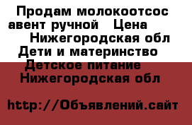 Продам молокоотсос авент ручной › Цена ­ 1 000 - Нижегородская обл. Дети и материнство » Детское питание   . Нижегородская обл.